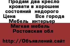 Продам два кресло кровати в хорошем состояний  недорого › Цена ­ 3 000 - Все города Мебель, интерьер » Мягкая мебель   . Ростовская обл.